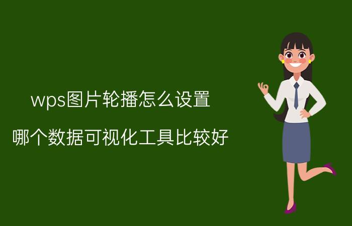 wps图片轮播怎么设置 哪个数据可视化工具比较好？